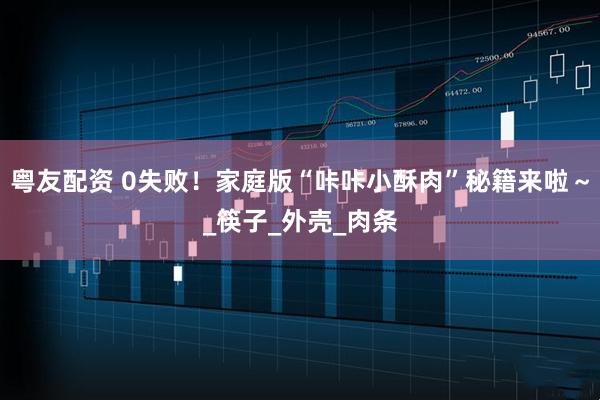 粤友配资 0失败！家庭版“咔咔小酥肉”秘籍来啦～_筷子_外壳_肉条