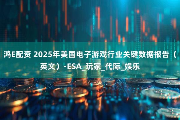 鸿E配资 2025年美国电子游戏行业关键数据报告（英文）-ESA_玩家_代际_娱乐