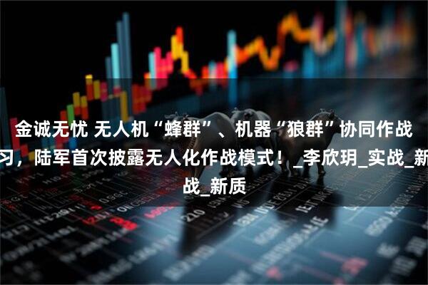 金诚无忧 无人机“蜂群”、机器“狼群”协同作战演习，陆军首次披露无人化作战模式！_李欣玥_实战_新质