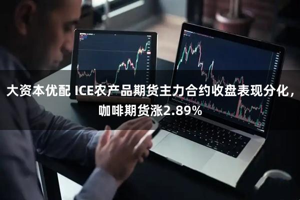 大资本优配 ICE农产品期货主力合约收盘表现分化，咖啡期货涨2.89%