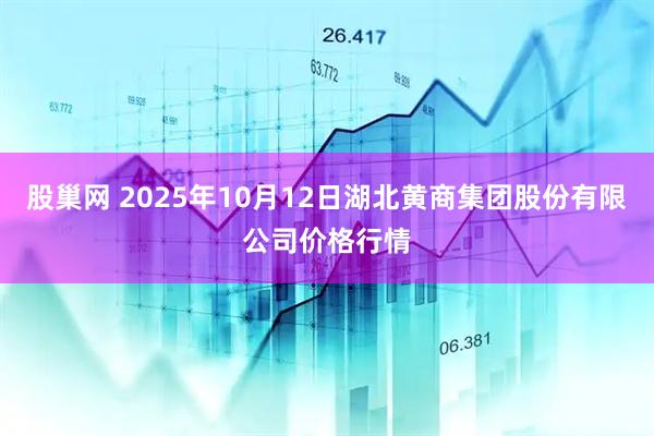 股巢网 2025年10月12日湖北黄商集团股份有限公司价格行情
