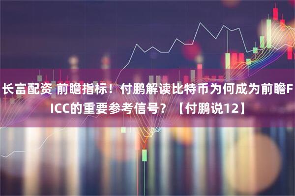 长富配资 前瞻指标!付鹏解读比特币为何成为前瞻FICC的重要参考信号?【付鹏说12】