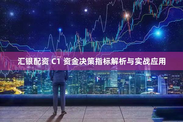 汇银配资 C1 资金决策指标解析与实战应用