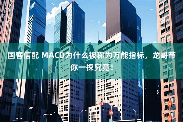 国客信配 MACD为什么被称为万能指标，龙哥带你一探究竟！