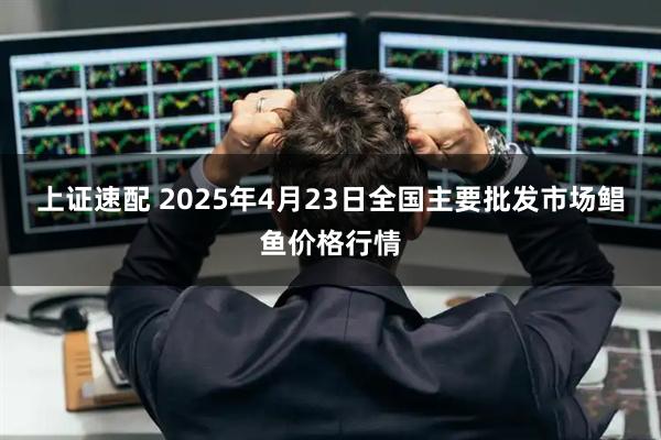 上证速配 2025年4月23日全国主要批发市场鲳鱼价格行情