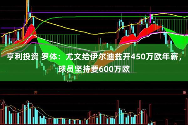亨利投资 罗体：尤文给伊尔迪兹开450万欧年薪，球员坚持要600万欧