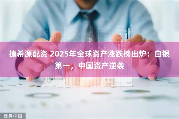 捷希源配资 2025年全球资产涨跌榜出炉：白银第一，中国资产逆袭